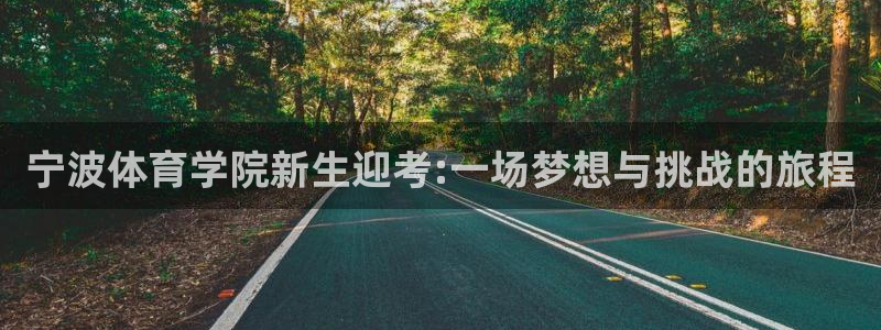 宁波体育学院新生迎考:一场梦想与挑战的旅程