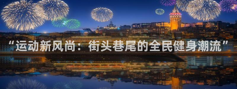 “运动新风尚：街头巷尾的全民健身潮流”