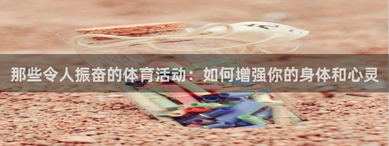 那些令人振奋的体育活动：如何增强你的身体和心灵
