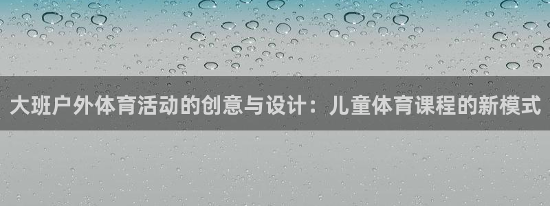 大班户外体育活动的创意与设计：儿童体育课程的新模式